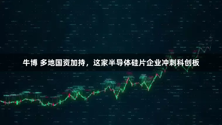 牛博 多地国资加持，这家半导体硅片企业冲刺科创板
