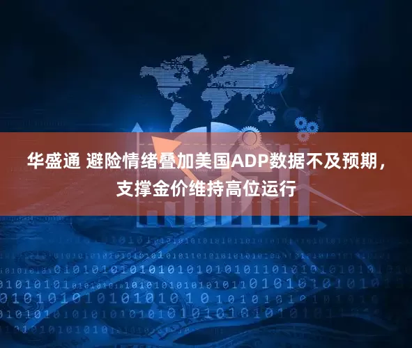 华盛通 避险情绪叠加美国ADP数据不及预期，支撑金价维持高位运行