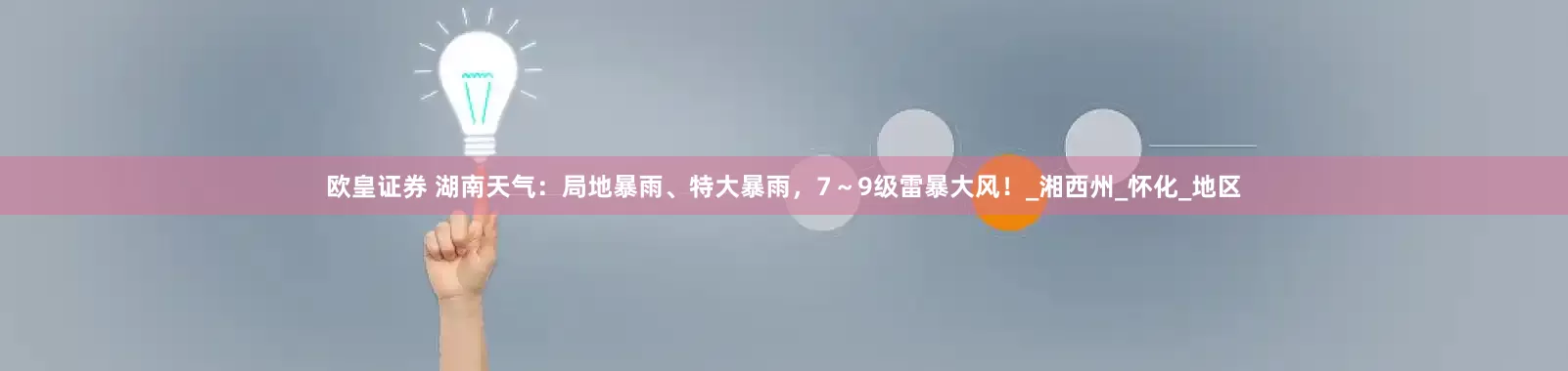 欧皇证券 湖南天气：局地暴雨、特大暴雨，7～9级雷暴大风！_湘西州_怀化_地区