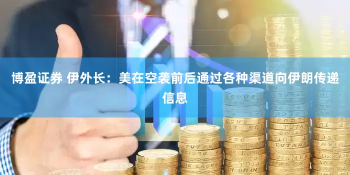 博盈证券 伊外长：美在空袭前后通过各种渠道向伊朗传递信息