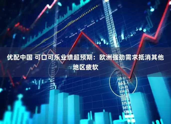优配中国 可口可乐业绩超预期：欧洲强劲需求抵消其他地区疲软