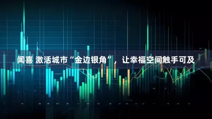闻喜 激活城市“金边银角”，让幸福空间触手可及