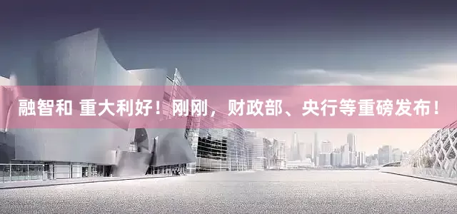 融智和 重大利好！刚刚，财政部、央行等重磅发布！