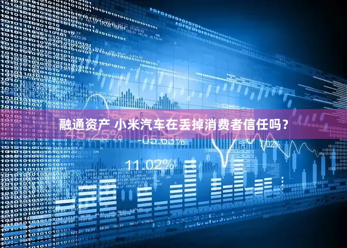 融通资产 小米汽车在丢掉消费者信任吗？