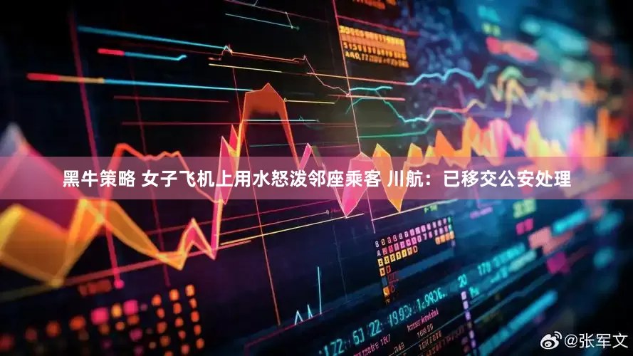 黑牛策略 女子飞机上用水怒泼邻座乘客 川航：已移交公安处理