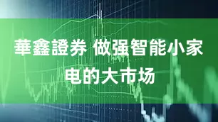 華鑫證券 做强智能小家电的大市场