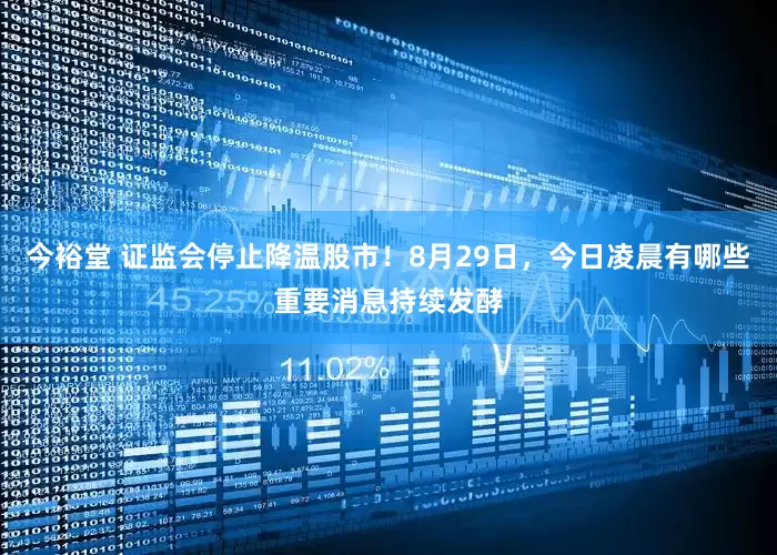 今裕堂 证监会停止降温股市！8月29日，今日凌晨有哪些重要消息持续发酵