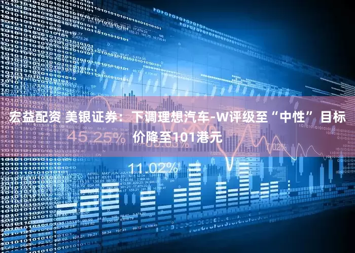 宏益配资 美银证券：下调理想汽车-W评级至“中性” 目标价降至101港元