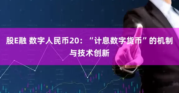 股E融 数字人民币20：“计息数字货币”的机制与技术创新