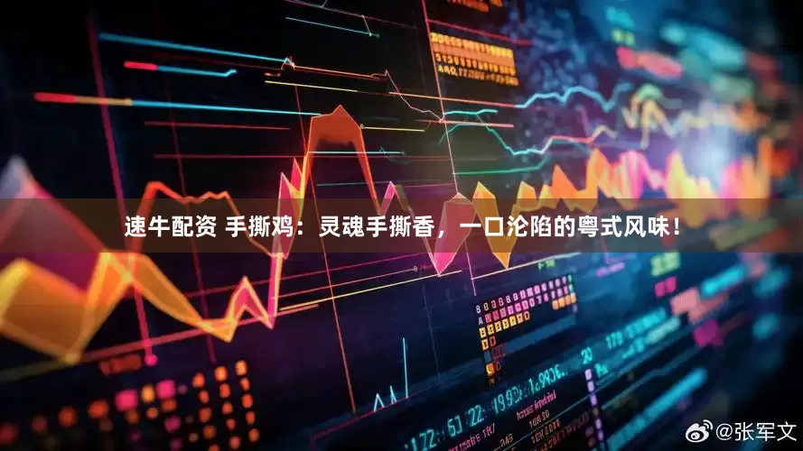 速牛配资 手撕鸡:灵魂手撕香,一口沦陷的粤式风味!
