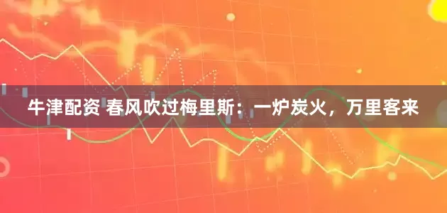 牛津配资 春风吹过梅里斯：一炉炭火，万里客来
