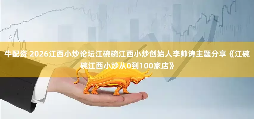 牛配资 2026江西小炒论坛江碗碗江西小炒创始人李帅涛主题分享《江碗碗江西小炒从0到100家店》